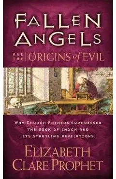 Fallen Angels and the Origins of Evil: Why Church Fathers Suppressed the Book of Enoch and Its Startling Revelations - Elizabeth Clare Prophet