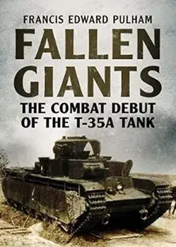 Fallen Giants: The Combat Debut of the T-35A Tank, Paperback/Francis Pulham