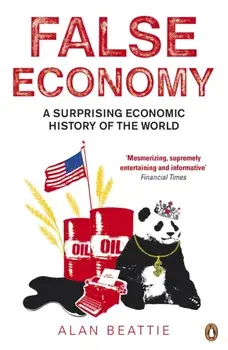 False Economy. A Surprising Economic History of the World, Paperback/Alan Beattie