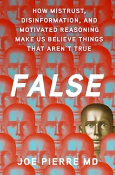 False. How Mistrust, Disinformation, and Motivated Reasoning Make Us Believe Things that Aren't True, Hardback/***