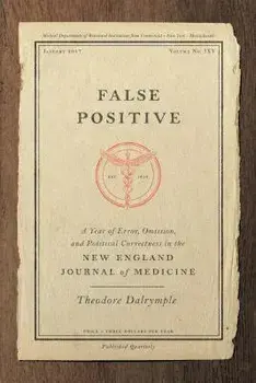 False Positive: A Year of Error, Omission, and Political Correctness in the New England Journal of Medicine, Hardcover/Theodore Dalrymple