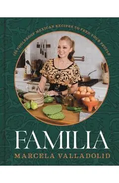 Familia: 125 Foolproof Mexican Recipes to Feed Your People - Marcela Valladolid