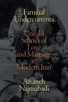 Familial Undercurrents: Untold Stories of Love and Marriage in Modern Iran, Paperback/Afsaneh Najmabadi