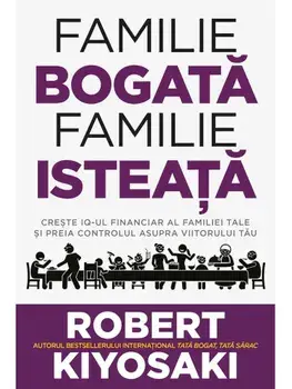 Familie bogata, familie isteata. Creste IQ-ul financiar al familiei tale si preia controlul asupra viitorului tau!/Robert Kiyosaki