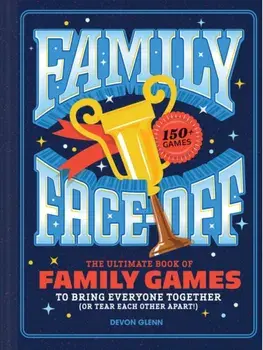Family Face-Off. The Ultimate Book of Family Games to Bring Everyone Together (or Tear Each Other Apart!)—150+ Games!, Hardback/Devon Glenn