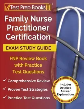 Family Nurse Practitioner Certification Exam Study Guide: FNP Review Book with Practice Test Questions [Includes Detailed Answer Explanations]/***