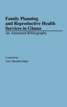 Family Planning and Reproductive Health Services in Ghana. An Annotated Bibliography, Annotated ed, Hardback/Yaw Oheneba-Sakyi