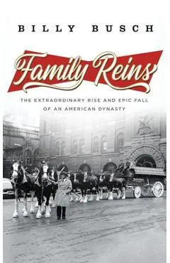 Family Reins: The Extraordinary Rise and Epic Fall of an American Dynasty - Billy Busch