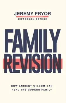 Family Revision: How Ancient Wisdom Can Heal the Modern Family, Paperback/Jefferson Bethke