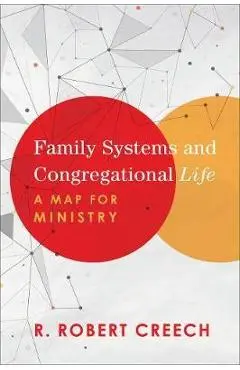 Family Systems and Congregational Life: A Map for Ministry - R. Robert Creech