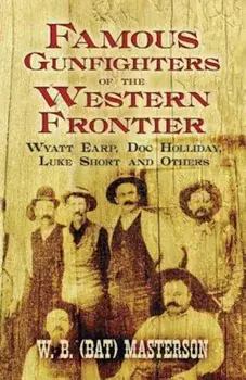 Famous Gunfighters of the Western Frontier: Wyatt Earp, Doc Holliday, Luke Short and Others, Paperback/W. B. Masterson