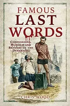 Famous Last Words: Confessions, Humour and Bravery of the Departing, Paperback/Chris Wood