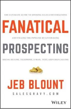 Fanatical Prospecting: The Ultimate Guide to Opening Sales Conversations and Filling the Pipeline by Leveraging Social Selling, Telephone, Em - Jeb Blount