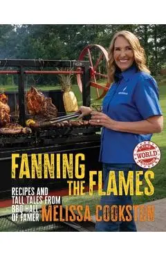 Fanning the Flames: Recipes and Tall Tales from BBQ Hall of Famer Melissa Cookston - Melissa Cookston