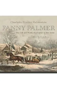 Fanny Palmer: The Life and Works of a Currier & Ives Artist - Rubinstein Charlotte Streifer
