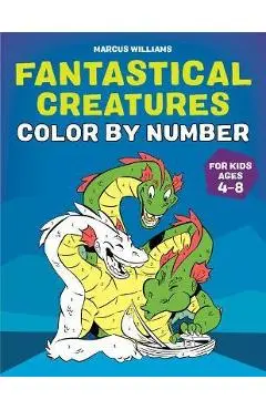 Fantastical Creatures Color by Number: For Kids Ages 4-8 - Marcus Williams