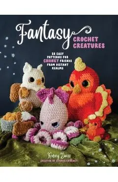 Fantasy Crochet Creatures: 20 Easy Patterns for Chonky Friends from Distant Realms - Kensey Davis