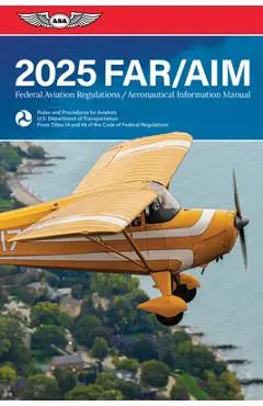 Far/Aim 2025: Federal Aviation Regulations/Aeronautical Information Manual - Federal Aviation Administration (faa)/av