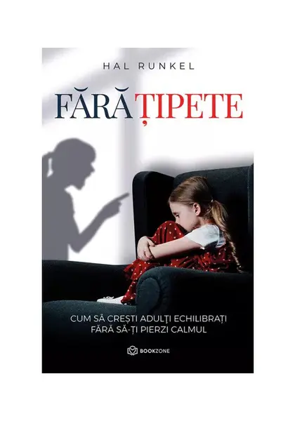 FARA TIPETE. Cum sa cresti adulti echilibrati fara sa-ti pierzi calmul