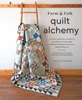 Farm & Folk Quilt Alchemy. A High-Country Guide to Natural Dyeing and Making Heirloom Quilts from Scratch, Hardback/Sara Buscaglia