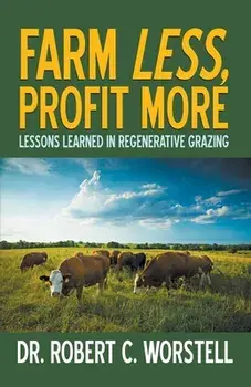 Farm Less, Profit More: Lessons in Regenerative Grazing, Paperback/Robert C. Worstell