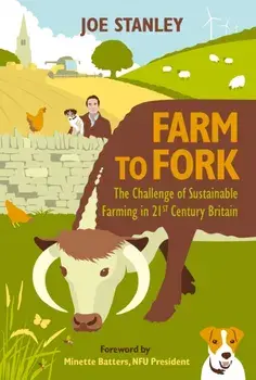 Farm to Fork. The Challenge of Sustainable Farming in 21st Century Britain, Hardback/Joe Stanley