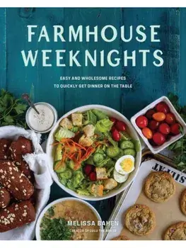 Farmhouse Weeknights. Quick and Wholesome Recipes for Dinner, Hardback/Melissa Bahen
