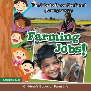 Farming Jobs! Fun Jobs to Do on the Farm! (Farming for Kids) - Children's Books on Farm Life, Paperback/Left Brain Kids