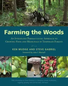 Farming the Woods: An Integrated Permaculture Approach to Growing Food and Medicinals in Temperate Forests, Paperback/Ken Mudge