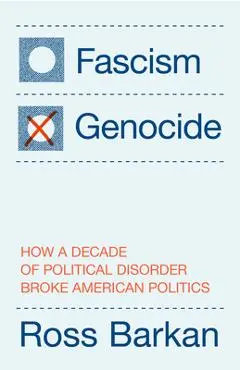 Fascism or Genocide: How a Decade of Political Disorder Broke American Politics - Ross Barkan