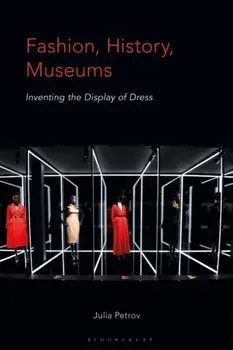 Fashion, History, Museums. Inventing the Display of Dress, Paperback/Julia Petrov