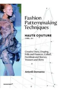 Fashion Patternmaking Techniques - Haute Couture [Vol. 2]: Creative Darts, Draping, Frills and Flounces, Collars, Necklines and Sleeves, Trousers and - Antonio Donnanno