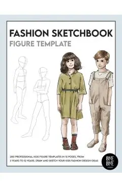 Fashion Sketchbook Kids Figure Template: Over 200 kids' fashion figure templates - from age 3 - 12 - Bye Bye Studio