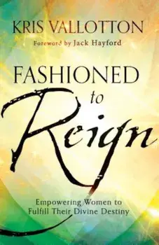 Fashioned to Reign: Empowering Women to Fulfill Their Divine Destiny, Paperback/Kris Vallotton