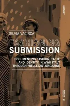 Fashioning Submission. Documenting Fashion, Taste and Identity in WWII Italy through “Bellezza” Magazine, Paperback/Silvia Vacirca