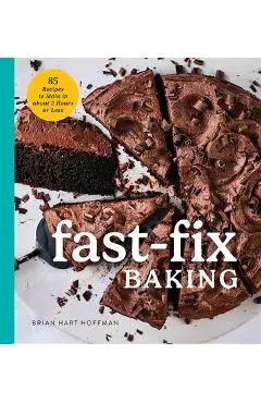 Fast Fix Baking: 85 Recipes to Make in 2 Hours or Less - Brian Hart Hoffman