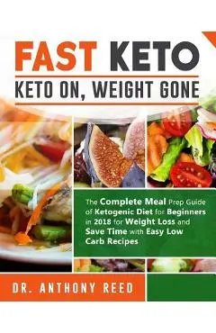 Fast Keto: Keto On, Weight Gone: The Complete Meal Prep Guide of Ketogenic Diet for Beginners in 2018 for Weight Loss and Save Ti - Dr Anthony Reed