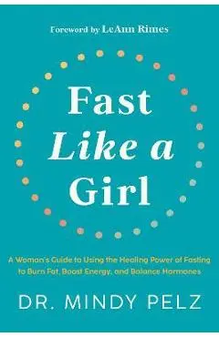 Fast Like a Girl: A Woman's Guide to Using the Healing Power of Fasting to Burn Fat, Boost Energy, and Balance Hormones - Mindy Pelz
