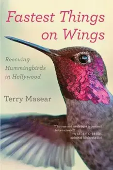 Fastest Things on Wings: Rescuing Hummingbirds in Hollywood, Paperback/Terry Masear