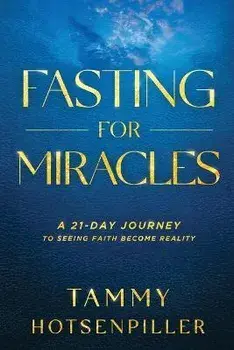 Fasting for Miracles: A 21-Day Journey to Seeing Faith Become Reality, Paperback/Tammy Hotsenpiller