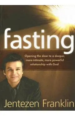 Fasting: Opening the Door to a Deeper, More Intimate, More Powerful Relationship with God - Jentezen Franklin