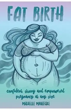 Fat Birth: Confident, Strong and Empowered Pregnancy At Any Size - Michelle Mayefske