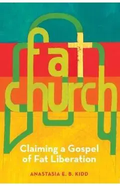 Fat Church: Claiming a Gospel of Fat Liberation - Anastasia Kidd