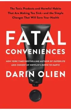 Fatal Conveniences: The Toxic Products and Harmful Habits That Are Making You Sick--And the Simple Changes That Will Save Your Health - Darin Olien