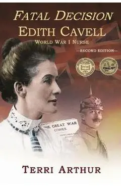 Fatal Decision: Edith Cavell, World War I Nurse - Terri Arthur
