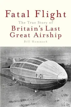Fatal Flight: The True Story of Britain's Last Great Airship, Paperback/Bill Hammack