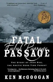 Fatal Passage: The Story of John Rae, the Arctic Hero Time Forgot, Paperback/Ken McGoogan