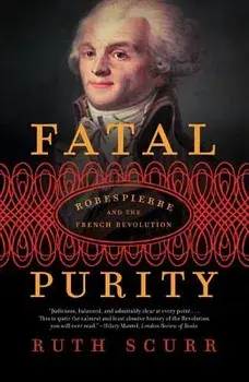 Fatal Purity: Robespierre and the French Revolution, Paperback/Ruth Scurr