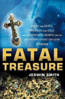Fatal Treasure: Greed and Death, Emeralds and Gold, and the Obsessive Search for the Legendary Ghost Galleon Atocha, Paperback/Jedwin Smith