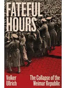 Fateful Hours. The Collapse of the Weimar Republic, Hardback/Volker Ullrich